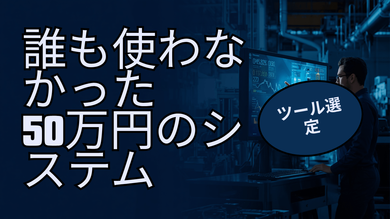 「50万円のシステムを、誰も使わなかった」── なぜ良いツールが現場に嫌われるのか 〜 中小製造業のDX10ステップ【ステップ5：ツール選定】