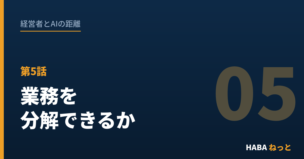 経営者とAIの距離（5）結局それは「業務を分解できるか」に尽きる
