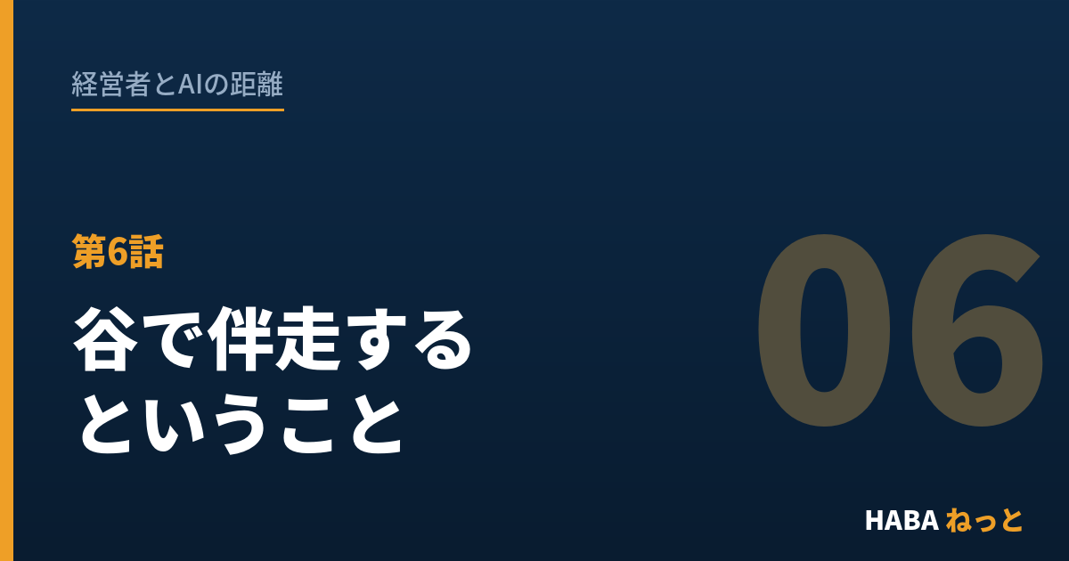 経営者とAIの距離（6）谷で伴走するということ ── 連載・補章