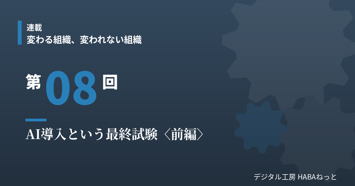 AI導入という最終試験（前編）｜連載「変わる組織、変われない組織」第8回