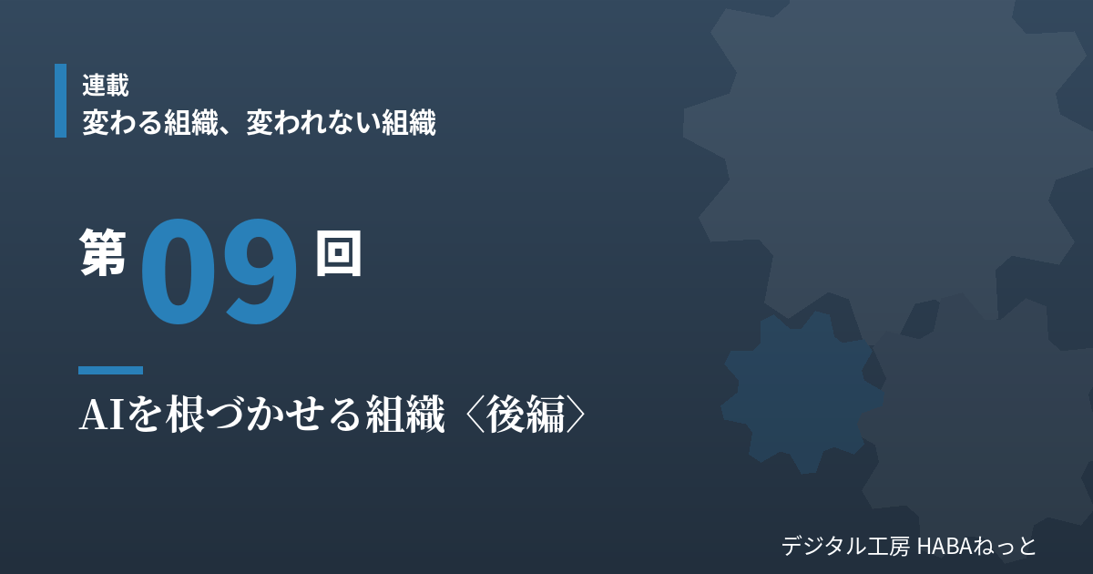 AIを根づかせる組織（後編）｜連載「変わる組織、変われない組織」第9回