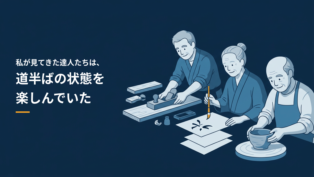 私が見てきた達人たちは、道半ばの状態を楽しんでいた(後編)